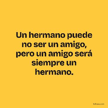 Un hermano puede no ser un amigo, pero un amigo será siempre un hermano.
