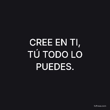 CREE EN TI,
TÚ TODO LO PUEDES.