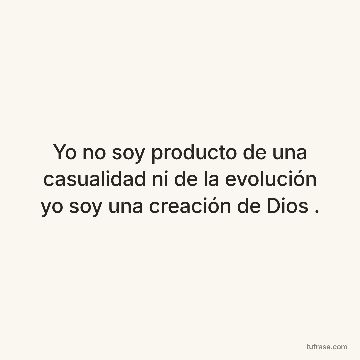 Yo no soy producto de una casualidad ni de la evolución yo soy una creación de Dios .