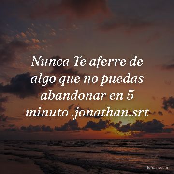 Nunca Te aferre de algo que no puedas abandonar en 5 minuto .jonathan.srt