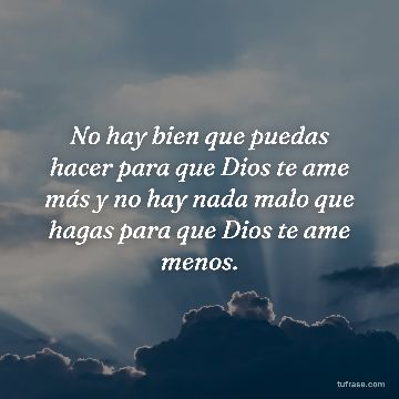 No hay bien que puedas hacer para que Dios te ame más y no hay nada malo que hagas para que Dios te ame menos.