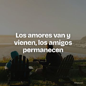 Los amores van y vienen, los amigos permanecen