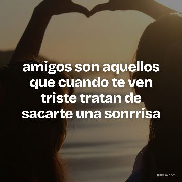 amigos son aquellos que cuando te ven triste tratan de sacarte una sonrrisa