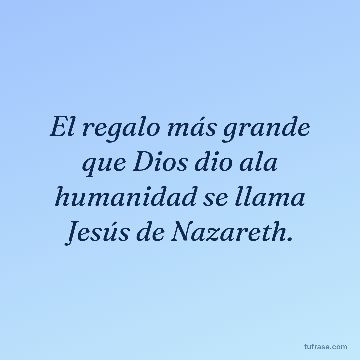 El regalo más grande que Dios dio ala humanidad se llama Jesús de Nazareth.