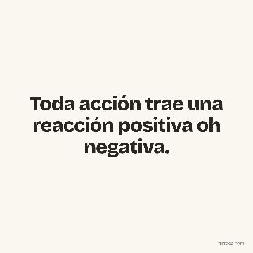 Toda acción trae una reacción positiva oh negativa.