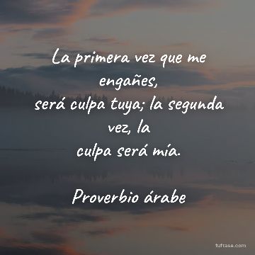 La primera vez que me engañes,
será culpa tuya; la segunda vez, la
culpa será mía.

Proverbio árabe