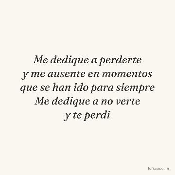 Me dedique a perderte
y me ausente en momentos
que se han ido para siempre
Me dedique a no verte
y te perdi