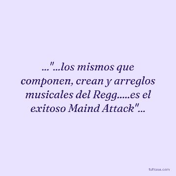 ..."...los mismos que componen, crean y arreglos musicales del Regg.....es el exitoso Maind Attack"...