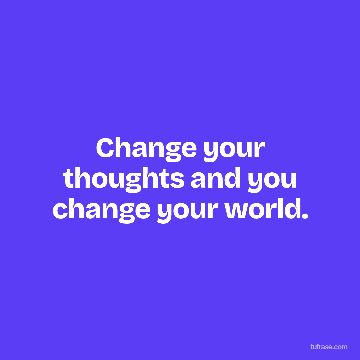Change your thoughts and you change your world.