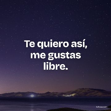 Te quiero así,
me gustas
libre.