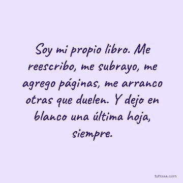 Soy mi propio libro. Me reescribo, me subrayo, me agrego páginas, me arranco otras que duelen. Y dejo en blanco una última hoja, siempre.