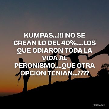 KUMPAS...!!! NO SE CREAN LO DEL 40%....LOS QUE ODIARON TODA LA VIDA AL PERONISMO....QUE OTRA OPCION TENIAN...????