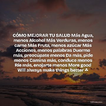 CÓMO MEJORAR TU SALUD Más Agua, menos Alcohol Más Verduras, menos carne Más Fruta, menos azúcar Más Acciones, menos palabras Duerme más, preocúpate menos Da más, pide menos Camina más, conduce menos Ríe más, enojarte menos More good Will always make things better ☘
