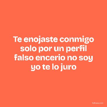 Te enojaste conmigo solo por un perfil falso encerio no soy yo te lo juro