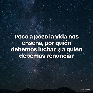Poco a poco la vida nos enseña, por quién debemos luchar y a quién debemos renunciar