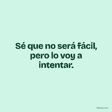 Sé que no será fácil, pero lo voy a intentar.