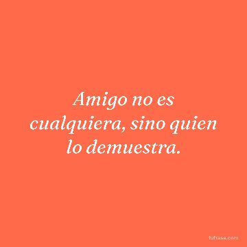Amigo no es cualquiera, sino quien lo demuestra.
