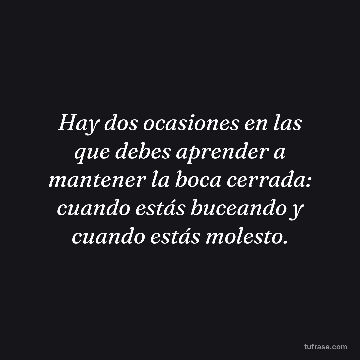 Hay dos ocasiones en las que debes aprender a mantener la boca cerrada: cuando estás buceando y cuando estás molesto.
