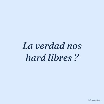 La verdad nos hará libres ?