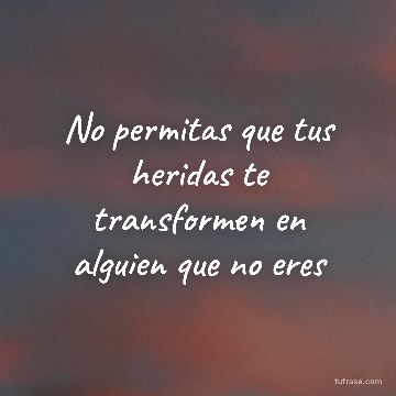 No permitas que tus heridas te transformen en alguien que no eres