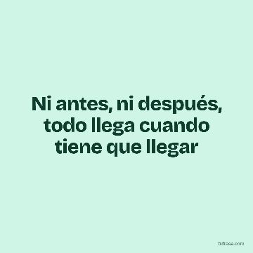 Ni antes, ni después, todo llega cuando tiene que llegar