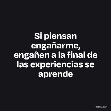Si piensan engañarme, engañen a la final de las experiencias se aprende