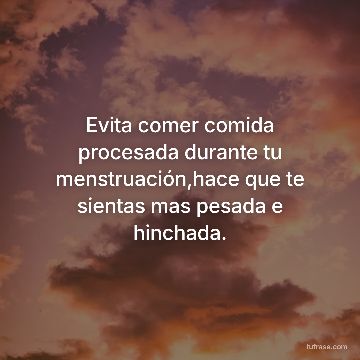 Evita comer comida procesada durante tu menstruación,hace que te sientas mas pesada e hinchada.