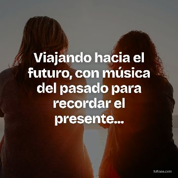 Viajando hacia el futuro, con música del pasado para recordar el presente...