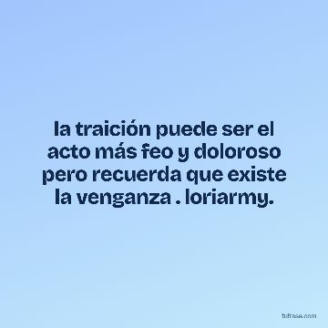 la traición puede ser el acto más feo y doloroso pero recuerda que existe la venganza . loriarmy.