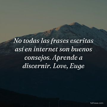 No todas las frases escritas así en internet son buenos consejos. Aprende a discernir. Love, Euge