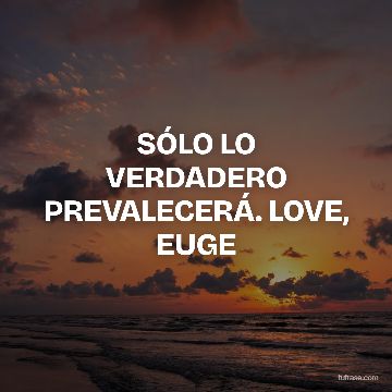 SÓLO LO VERDADERO PREVALECERÁ. LOVE, EUGE