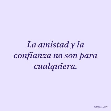 La amistad y la confianza no son para cualquiera.