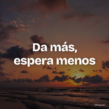 Da más, espera menos