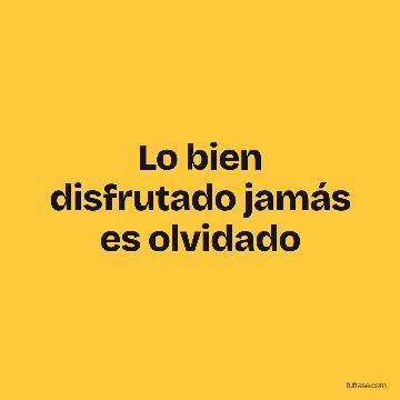 Lo bien disfrutado jamás es olvidado