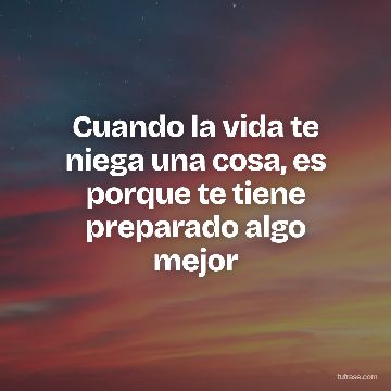 Cuando la vida te niega una cosa, es porque te tiene preparado algo mejor