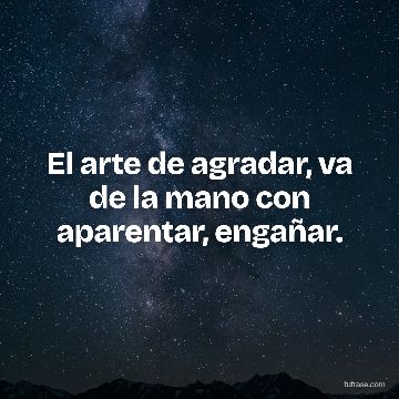 El arte de agradar, va de la mano con aparentar, engañar.
