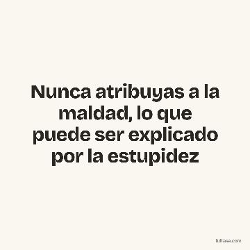 Nunca atribuyas a la maldad, lo que puede ser explicado por la estupidez
