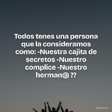 Todos tenes una persona que la consideramos como: -Nuestra cajita de secretos -Nuestro complice -Nuestro herman@ ??