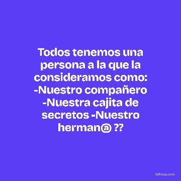 Todos tenemos una persona a la que la consideramos como: -Nuestro compañero -Nuestra cajita de secretos -Nuestro herman@ ??