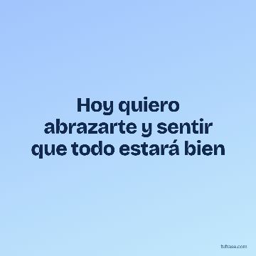 Hoy quiero abrazarte y sentir que todo estará bien