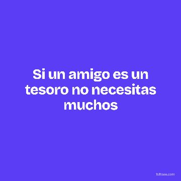 Si un amigo es un tesoro no necesitas muchos