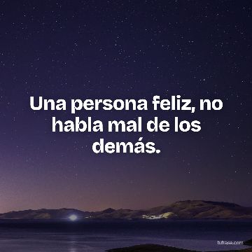 Una persona feliz, no habla mal de los demás.
