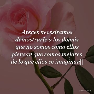 Aveces necesitamos demostrarle a los demás que no somos como ellos piensan que somos mejores de lo que ellos se imaginan✨