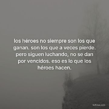 los héroes no siempre son los que ganan. son los que a veces pierde. pero siguen luchando, no se dan por vencidos. eso es lo que los héroes hacen.