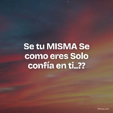 Se tu MISMA Se como eres Solo confía en ti..??