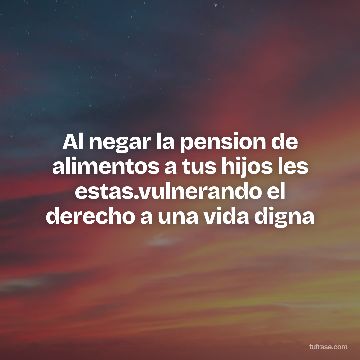 Al negar la pension de alimentos a tus hijos les estas.vulnerando el derecho a una vida digna