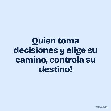 Quien toma decisiones y elige su camino, controla su destino!