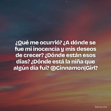 ¿Qué me ocurrió? ¿A dónde se fue mi inocencia y mis deseos de crecer? ¿Dónde están esos días? ¿Dónde está la niña que algún día fui? @Cinnamon|Girl?