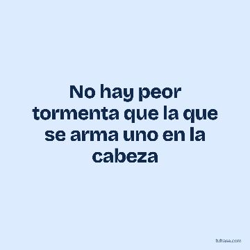 No hay peor tormenta que la que se arma uno en la cabeza