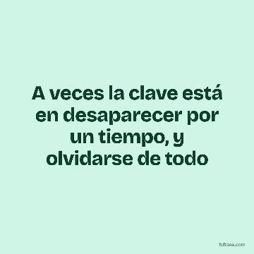 A veces la clave está en desaparecer por un tiempo, y olvidarse de todo
